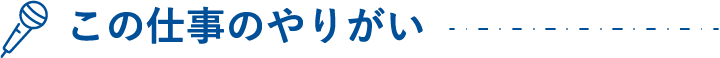 この仕事のやりがい